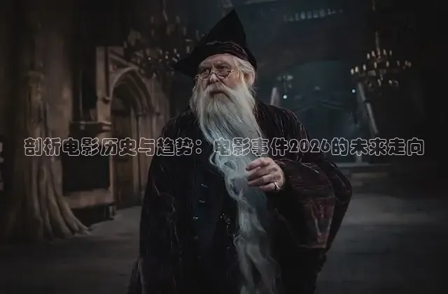 剖析电影历史与趋势：电影事件2026的未来走向
